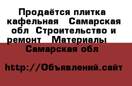 Продаётся плитка  кафельная - Самарская обл. Строительство и ремонт » Материалы   . Самарская обл.